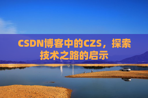 CSDN博客中的CZS，探索技术之路的启示